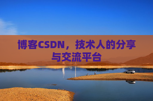 博客CSDN，技术人的分享与交流平台